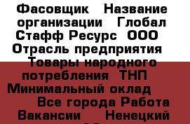 Фасовщик › Название организации ­ Глобал Стафф Ресурс, ООО › Отрасль предприятия ­ Товары народного потребления (ТНП) › Минимальный оклад ­ 45 000 - Все города Работа » Вакансии   . Ненецкий АО